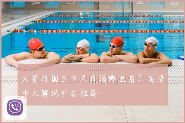 火箭对国王今天直播哪里看？高清中文解说平台推荐