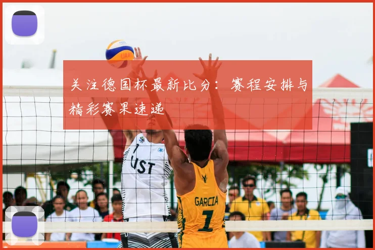 关注德国杯最新比分:赛程安排与精彩赛果速递