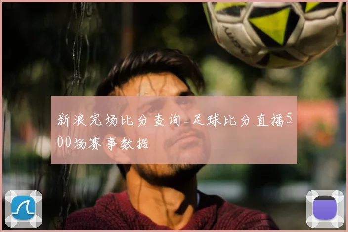 新浪完场比分查询_足球比分直播500场赛事数据