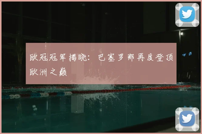 欧冠冠军揭晓：巴塞罗那再度登顶欧洲之巅