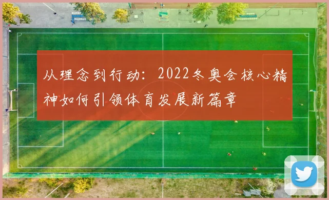 从理念到行动：2022冬奥会核心精神如何引领体育发展新篇章