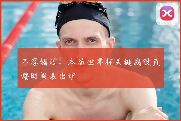 不容错过！本届世界杯关键战役直播时间表出炉