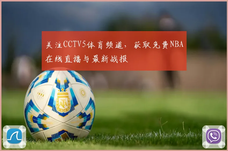 关注CCTV5体育频道，获取免费NBA在线直播与最新战报