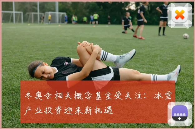 冬奥会相关概念基金受关注：冰雪产业投资迎来新机遇