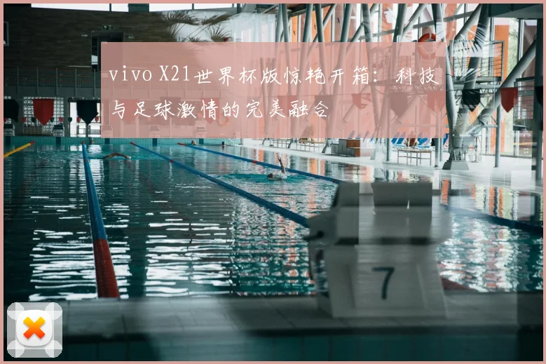 vivo X21世界杯版惊艳开箱：科技与足球激情的完美融合