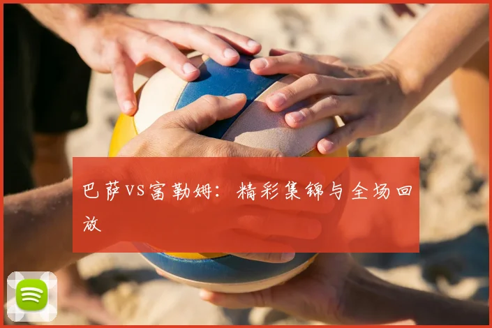 巴萨vs富勒姆:精彩集锦与全场回放