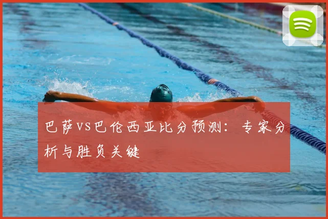 巴萨vs巴伦西亚比分预测:专家分析与胜负关键