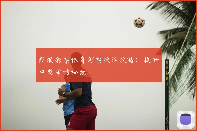 新浪彩票体育彩票投注攻略:提升中奖率的秘诀