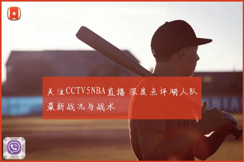 关注CCTV5NBA直播 深度点评湖人队最新战况与战术