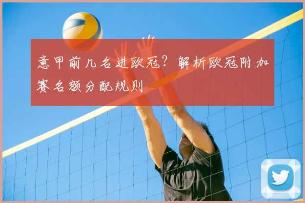 意甲前几名进欧冠？解析欧冠附加赛名额分配规则