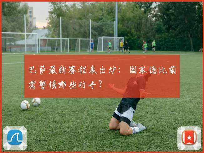 巴萨最新赛程表出炉：国家德比前需警惕哪些对手？