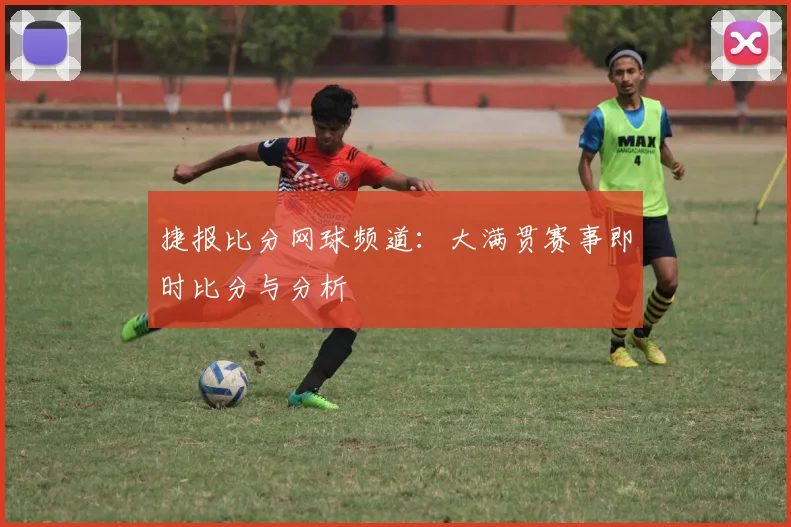 捷报比分网球频道：大满贯赛事即时比分与分析