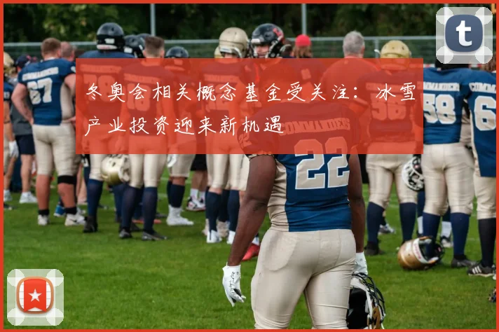 冬奥会相关概念基金受关注：冰雪产业投资迎来新机遇