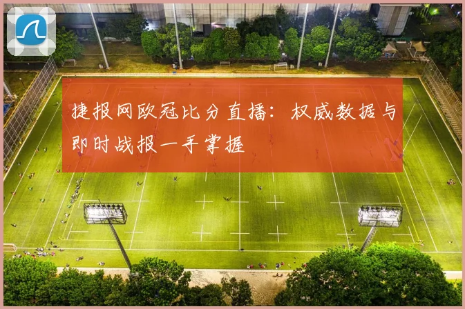 捷报网欧冠比分直播：权威数据与即时战报一手掌握