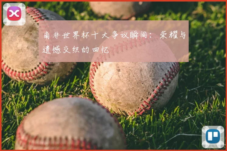 南非世界杯十大争议瞬间:荣耀与遗憾交织的回忆