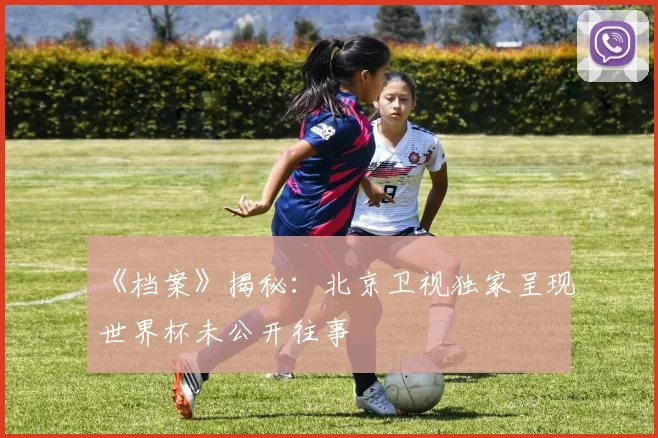 《档案》揭秘:北京卫视独家呈现世界杯未公开往事
