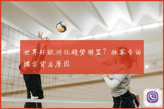 世界杯欧洲化趋势明显？独家专访揭示背后原因