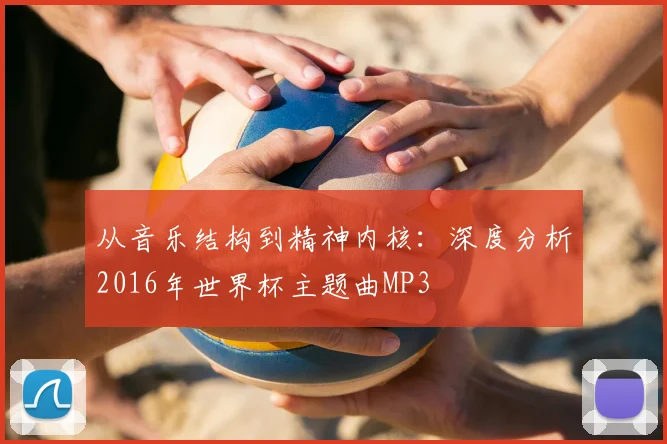 从音乐结构到精神内核：深度分析2016年世界杯主题曲MP3