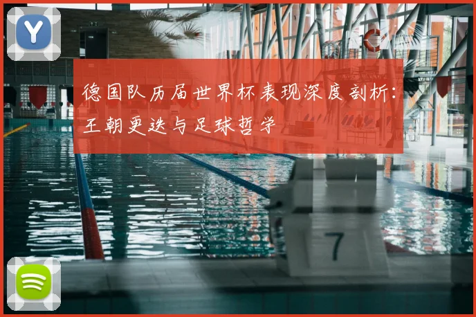 德国队历届世界杯表现深度剖析：王朝更迭与足球哲学