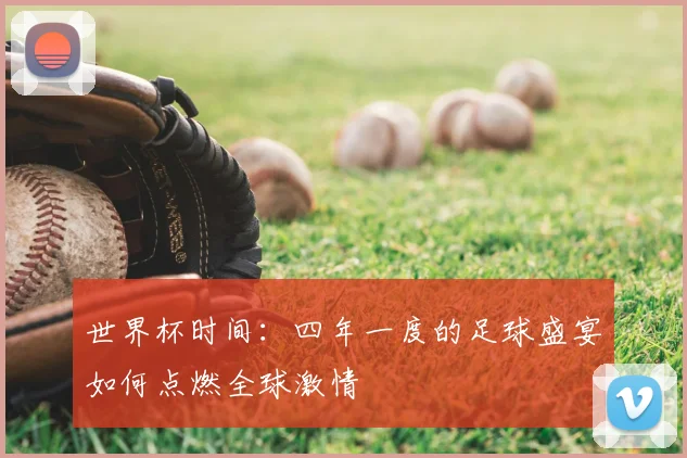世界杯时间：四年一度的足球盛宴如何点燃全球激情