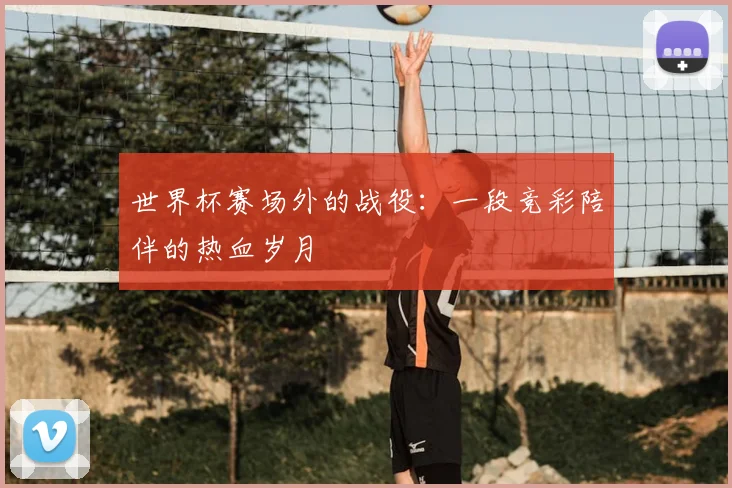 世界杯赛场外的战役:一段竞彩陪伴的热血岁月