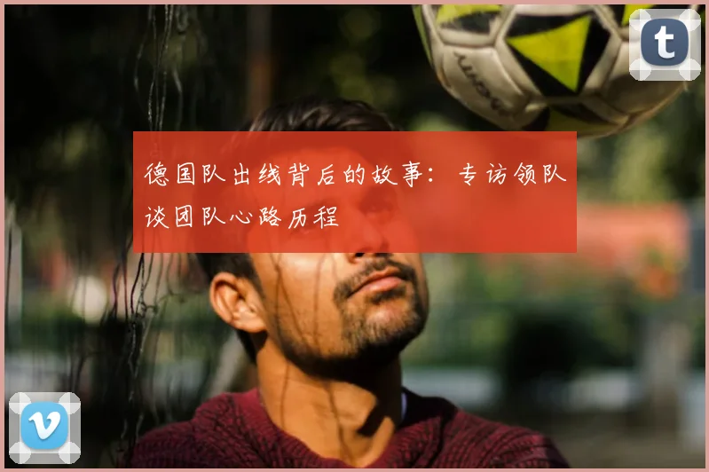 德国队出线背后的故事：专访领队谈团队心路历程