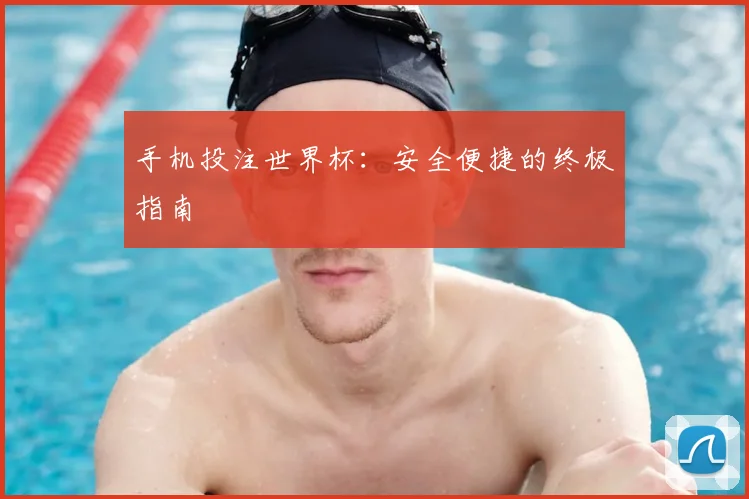 手机投注世界杯：安全便捷的终极指南