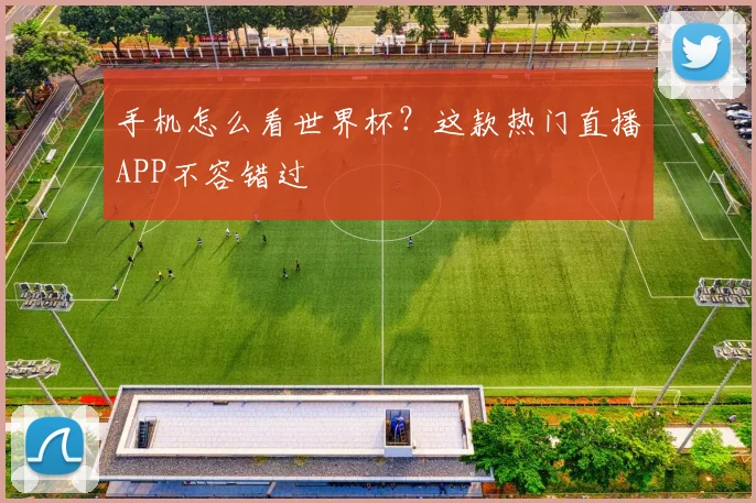 手机怎么看世界杯?这款热门直播APP不容错过