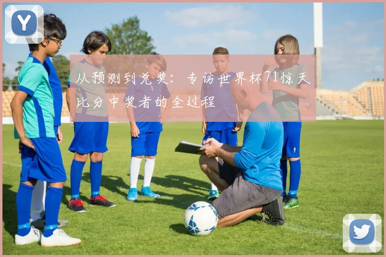 从预测到兑奖：专访世界杯71惊天比分中奖者的全过程