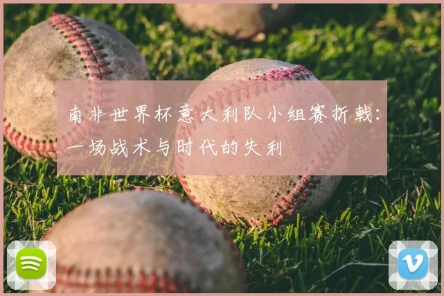 南非世界杯意大利队小组赛折戟:一场战术与时代的失利