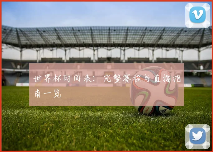 世界杯时间表：完整赛程与直播指南一览