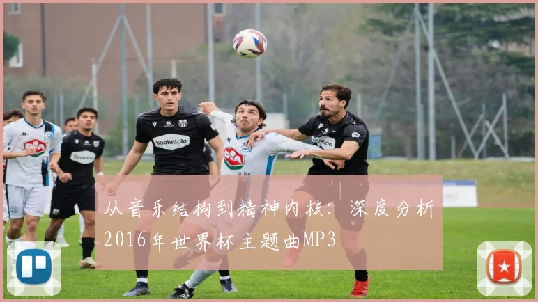 从音乐结构到精神内核：深度分析2016年世界杯主题曲MP3