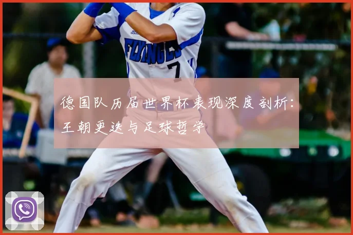 德国队历届世界杯表现深度剖析：王朝更迭与足球哲学