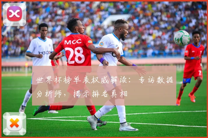 世界杯榜单表权威解读：专访数据分析师，揭示排名真相