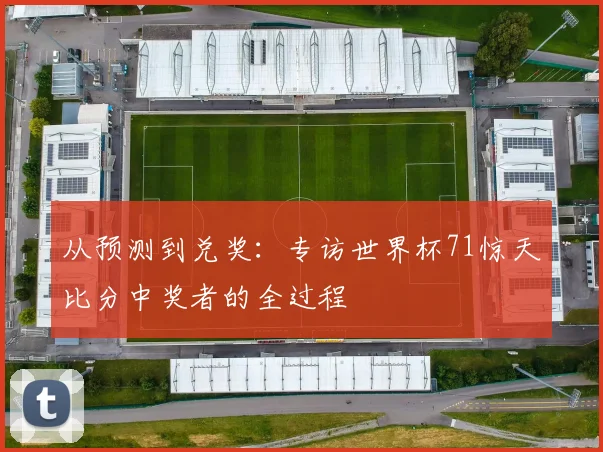 从预测到兑奖：专访世界杯71惊天比分中奖者的全过程